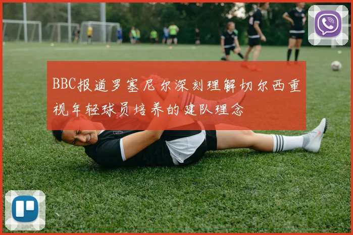 BBC报道罗塞尼尔深刻理解切尔西重视年轻球员培养的建队理念