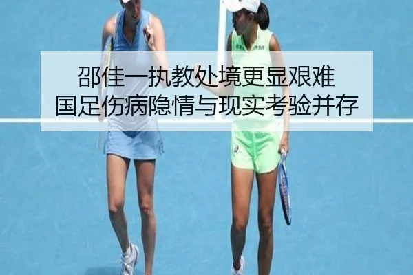 邵佳一执教处境更显艰难 国足伤病隐情与现实考验并存